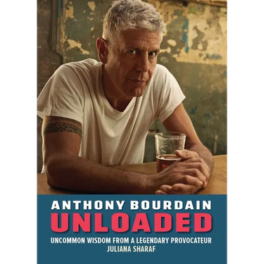 Anthony Bourdain Unloaded: The Uncommon Wisdom of a Legendary Provocateur