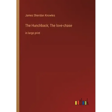 The Hunchback; The love-chase: in large print