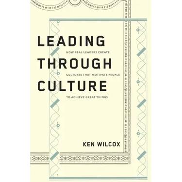 Leading Through Culture: How Real Leaders Create Cultures That Motivate People to Achieve Great Things