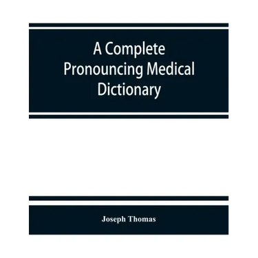 A complete pronouncing medical dictionary: embracing the terminology of medicine and the kindred sciences, with their signification, etymology, and pr