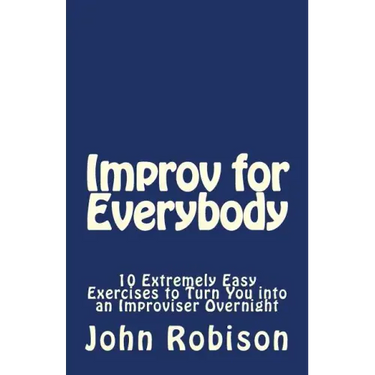 Improv for Everybody: 10 Extremely Easy Exercises to Turn You into an Improviser Overnight