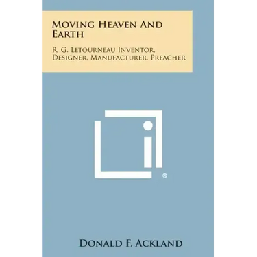 Moving Heaven and Earth: R. G. Letourneau Inventor, Designer, Manufacturer, Preacher