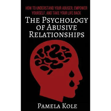 The Psychology of Abusive Relationships: How to Understand Your Abuser, Empower Yourself, and Take Your Life Back