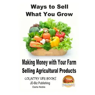 Ways to Sell What You Grow - Making Money with Your Farm Selling Agricultural Products