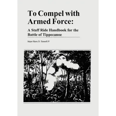 To Compel with Armed Force: A Staff Ride Handbook for the Battle of Tippecanoe