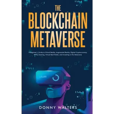 The Blockchain Metaverse: A Beginner's Guide to Virtual Reality, Augmented Reality, Digital Cryptocurrency, NFTs, Gaming, Virtual Real Estate, and Inv