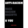 Anti-Racism Race, Racism, Racists & You: An Introduction to Racism Education for; Kids, Teenagers, Adults & Parents
