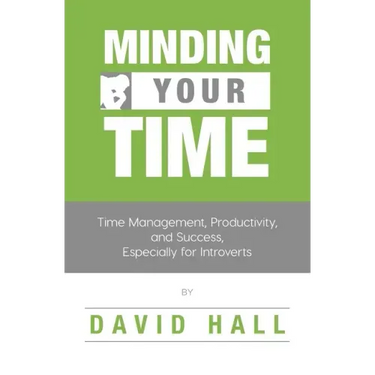 Minding Your Time: Time Management, Productivity, and Success, Especially for Introverts
