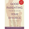 Good Parenting Through Your Divorce: The Essential Guidebook to Helping Your Children Adjust and Thrive Based on the Leading National Program