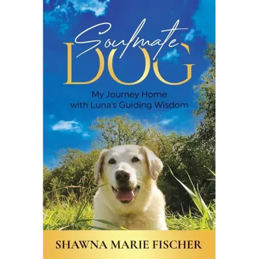 Soulmate Dog: My Journey Home with Luna's Guiding Wisdom