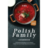 The Polish Family Cookbook: Authentic Recipes from Poland that You Can Easily Recreate at Home