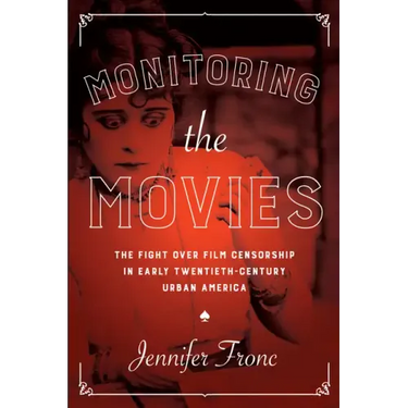 Monitoring the Movies: The Fight over Film Censorship in Early Twentieth-Century Urban America