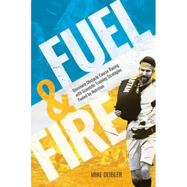 Fuel and Fire: Dominate Obstacle Course Racing With Scientific Training Strategies Fueled By Nutrition