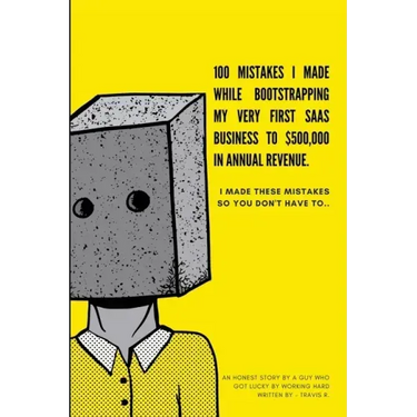 100 Mistakes I Made Bootstrapping my First SaaS Business to $500,000 in Annual Revenue: I made these mistakes, so you don't have to.