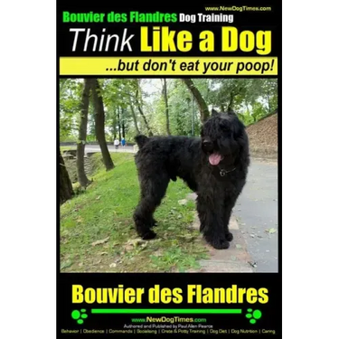 Bouvier Des Flandres Dog Training Think Like a Dog, but Don't Eat Your Poop!: Here's EXACTLY How to Train Your Bouvier Des Flandres
