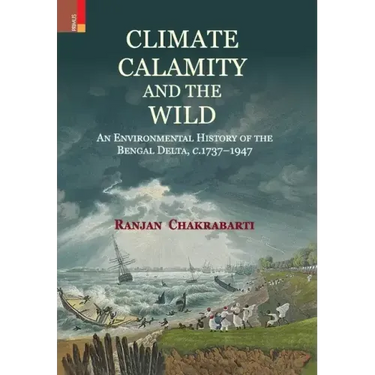 Climate, Calamity and the Wild: An Environmental History of the Bengal Delta, C.1737-1947
