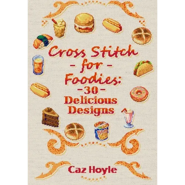 Cross Stitch for Foodies: 30 Delicious Designs: 30 cross stitch designs, featuring a large variety of different foods.