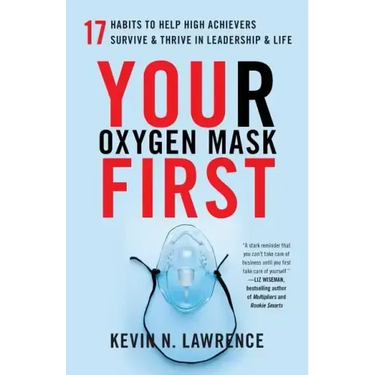 Your Oxygen Mask First: 17 Habits to Help High Achievers Survive & Thrive in Leadership & Life