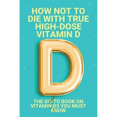 How Not To Die With True High-Dose Vitamin D: The Go-To Book On Vitamin D3 You Must Know: Vitamin D Supplements