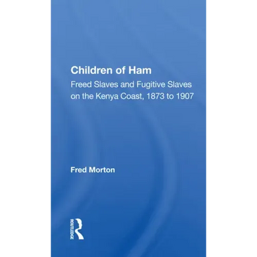 Children of Ham: Freed Slaves and Fugitive Slaves on the Kenya Coast, 1873 to 1907