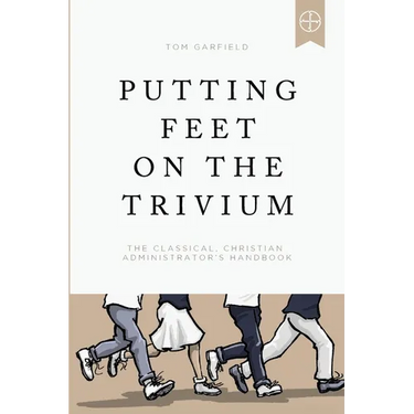 Putting Feet on the Trivium: The Classical Christian Administrator's Handbook