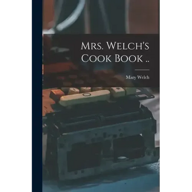Mrs. Welch's Cook Book ..