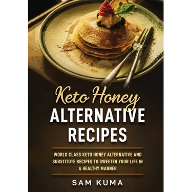 Keto Honey Alternative Recipes: World Class Keto Honey Alternative and Substitute Recipes To Sweeten Your Life in a Healthy Manner