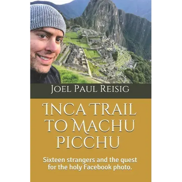 Inca Trail to Machu Picchu: Sixteen strangers and the quest for the holy Facebook photo.