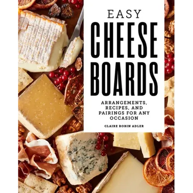 Easy Cheese Boards: Arrangements, Recipes, and Pairings for Any Occasion