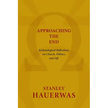 Approaching the End: Eschatological Reflections on Church, Politics, and Life
