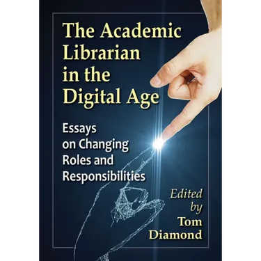 The Academic Librarian in the Digital Age: Essays on Changing Roles and Responsibilities