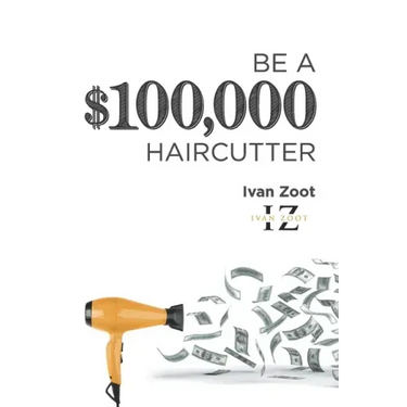 Be A $100,000 Haircutter: How to create a six-figure income- or more-putting hair on the floor