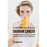 47 Home Remedy Juice Recipes for Ovarian Cancer: Vitamin Packed Recipes That Will Give Your Body What It Needs to Fight Cancer Cells