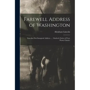 Farewell Address of Washington: Lincolns First Inaugural Address ...: Student's Series of Four Penny Classics