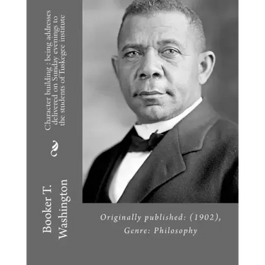 Character building: being addresses delivered on Sunday evenings to the students of Tuskegee institute By: Booker T. Washington: Originall