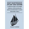 Boat Maintenance Afloat and Ashore - A Complete Guide to the Upkeep, Overhaul, Buying and Selling, Repair and Improvement of Boats and Motors - Part I