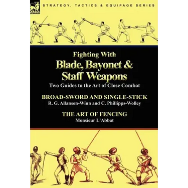 Fighting With Blade, Bayonet & Staff Weapons: Two Guides to the Art of Close Combat