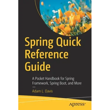 Spring Quick Reference Guide: A Pocket Handbook for Spring Framework, Spring Boot, and More