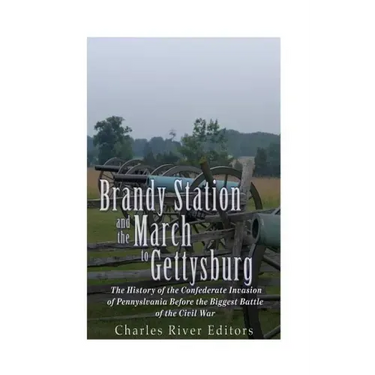 Brandy Station and the March to Gettysburg: The History of the Confederate Invasion of Pennsylvania Before the Biggest Battle of the Civil War