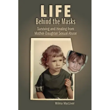 Life Behind the Masks: Surviving and Healing from Mother-Daughter Sexual Abuse