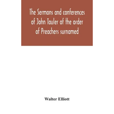 The sermons and conferences of John Tauler of the order of Preachers surnamed "The Illuminated Doctor"; being his spiritual doctrine