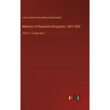 Memoirs of Napoleon Bonaparte; 1802-1803: Part 6 - in large print