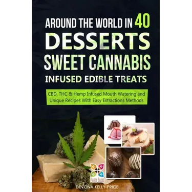 Around the World in 40 Desserts - Sweet Cannabis-Infused Edible Treats: CBD, THC & Hemp Infused Mouth Watering and Unique Recipes with Easy Extraction