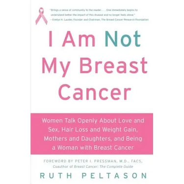 I Am Not My Breast Cancer: Women Talk Openly about Love & Sex, Hair Loss & Weight Gain, Mothers & Daughters, and Being a Woman with Breast Cancer