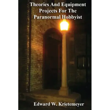 Theories And Equipment Projects For The Paranormal Hobbyist