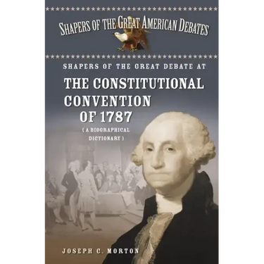 Shapers of the Great Debate at the Constitutional Convention of 1787: A Biographical Dictionary