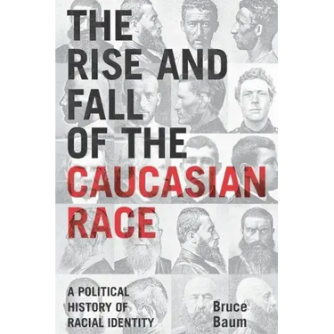 The Rise and Fall of the Caucasian Race: A Political History of Racial Identity