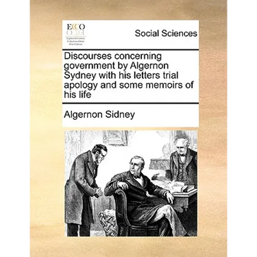 Discourses concerning government by Algernon Sydney with his letters trial apology and some memoirs of his life