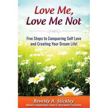 Love Me, Love Me Not: Five Steps to Conquering Self Love and Creating Your Dream Life!