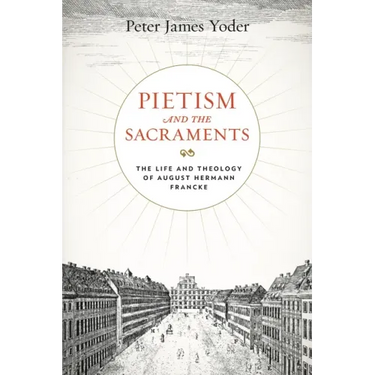 Pietism and the Sacraments: The Life and Theology of August Hermann Francke